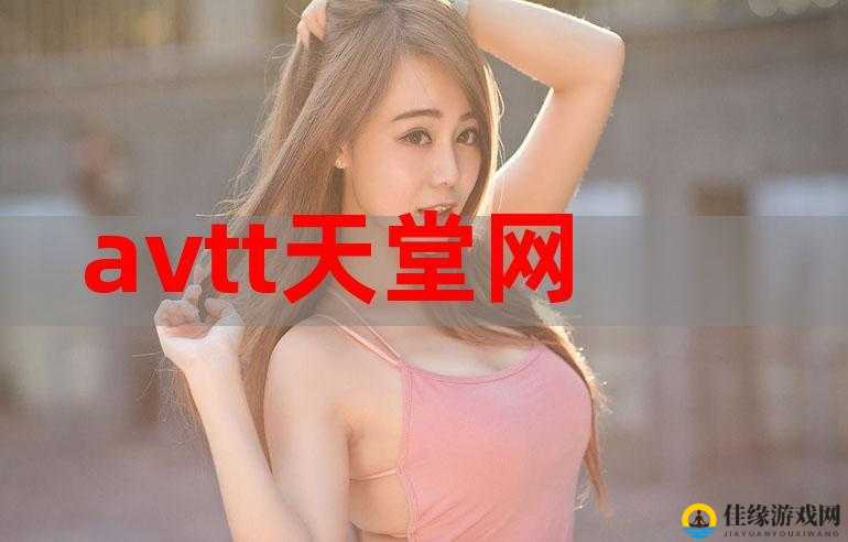 avtt2014 天堂网：探寻神秘未知的网络世界